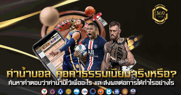 ค่าน้ำบอล คือค่าธรรมเนียมจริงหรือไม่ พร้อมอธิบายบทบาทที่ส่งผลต่อการแทงบอล