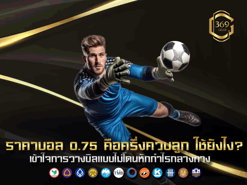 ราคาบอล 0.75 คือครึ่งควบลูก ใช้ยังไงให้รู้ทันเรตเกม